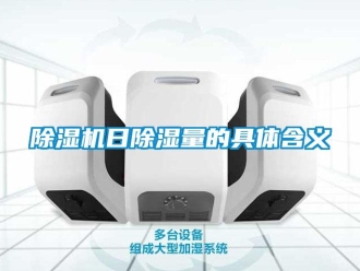 企業新聞除濕機日除濕量的具體含義