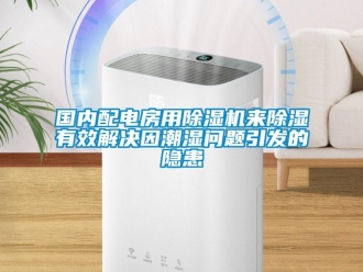 常見問題國內(nèi)配電房用除濕機(jī)來除濕有效解決因潮濕問題引發(fā)的隱患