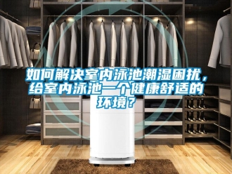 常見問題如何解決室內泳池潮濕困擾，給室內泳池一個健康舒適的環境？