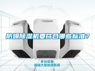 企業(yè)新聞防爆除濕機(jī)要符合哪些標(biāo)準(zhǔn)？
