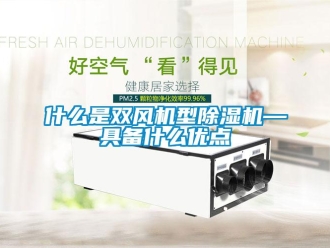知識百科什么是雙風機型除濕機—具備什么優點