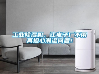 常見問題工業除濕機，讓電子廠不用再擔心潮濕問題！