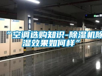 企業新聞“空調選購知識-除濕機除濕效果如何樣”