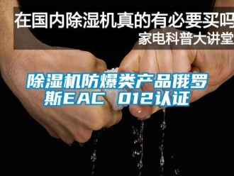 企業新聞除濕機防爆類產品俄羅斯EAC 012認證