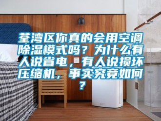 行業新聞荃灣區你真的會用空調除濕模式嗎？為什么有人說省電，有人說損壞壓縮機，事實究竟如何？