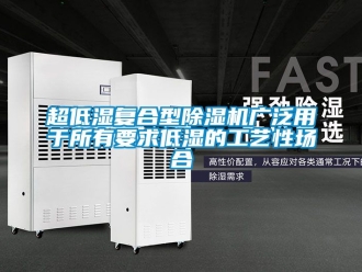 企業新聞超低濕復合型除濕機廣泛用于所有要求低濕的工藝性場合