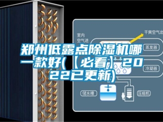 行業(yè)新聞鄭州低露點除濕機哪一款好(【必看】2022已更新)