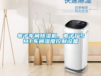 企業新聞電子車間除濕機，電子廠SMT車間濕度控制設備