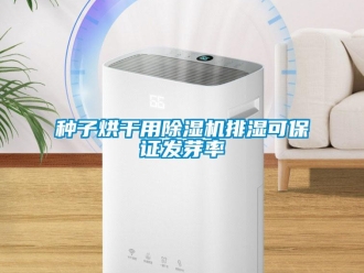 知識百科種子烘干用除濕機排濕可保證發芽率