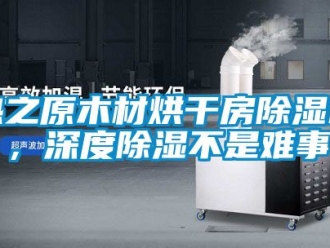 行業新聞熱之原木材烘干房除濕機，深度除濕不是難事