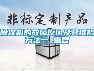 企業新聞除濕機的故障原因及其維修方法一_重復