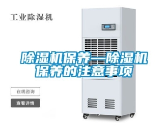 企業(yè)新聞除濕機保養(yǎng)—除濕機保養(yǎng)的注意事項