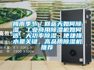 常見問題梅雨季節／回藍天如何除濕，工業商用除濕機如何選，大功率除濕、便捷排水是關鍵，高品質除濕機推薦