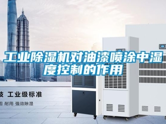 企業新聞工業除濕機對油漆噴涂中濕度控制的作用