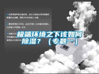 常見問題極端環(huán)境之下該如何除濕？（專題一）