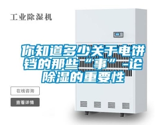 行業新聞你知道多少關于電餅鐺的那些“事”-論除濕的重要性