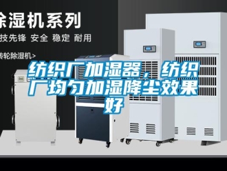 企業新聞紡織廠加濕器，紡織廠均勻加濕降塵效果好