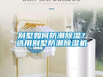 常見問題別墅如何防潮除濕？選用別墅防潮除濕機