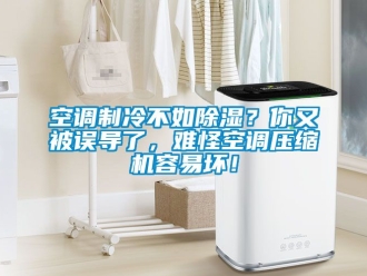 行業新聞空調制冷不如除濕？你又被誤導了，難怪空調壓縮機容易壞！