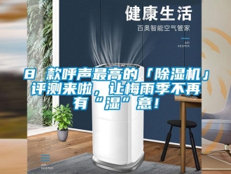 企業(yè)新聞8 款呼聲最高的「除濕機」評測來啦，讓梅雨季不再有“濕”意！