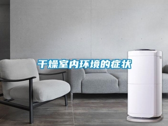 企業(yè)新聞干燥室內(nèi)環(huán)境的癥狀
