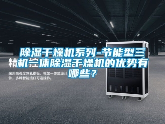 企業新聞除濕干燥機系列-節能型三機一體除濕干燥機的優勢有哪些？