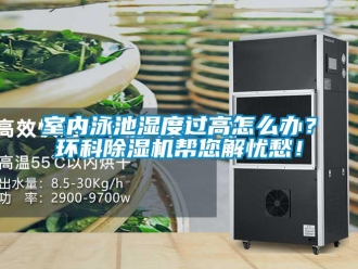 常見問題室內(nèi)泳池濕度過高怎么辦？環(huán)科除濕機幫您解憂愁！