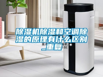企業(yè)新聞除濕機除濕和空調(diào)除濕的原理有什么區(qū)別_重復(fù)