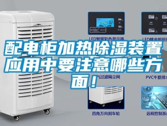 行業(yè)新聞配電柜加熱除濕裝置應(yīng)用中要注意哪些方面！