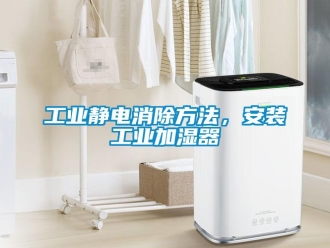 企業新聞工業靜電消除方法，安裝工業加濕器