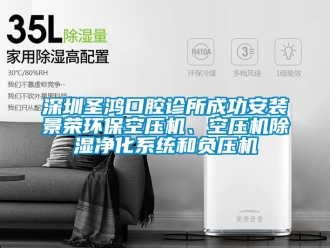 行業(yè)新聞深圳圣鴻口腔診所成功安裝景榮環(huán)保空壓機(jī)、空壓機(jī)除濕凈化系統(tǒng)和負(fù)壓機(jī)
