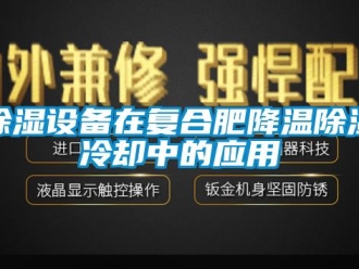 企業(yè)新聞除濕設備在復合肥降溫除濕冷卻中的應用