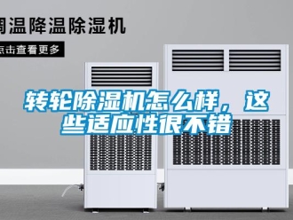 常見問題轉輪除濕機怎么樣，這些適應性很不錯