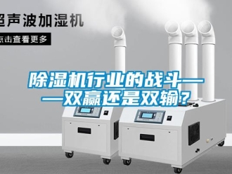 企業(yè)新聞除濕機(jī)行業(yè)的戰(zhàn)斗——雙贏還是雙輸？