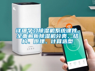 行業新聞詳細學習除濕機系統課件，全面解析除濕機分類、結構、原理、計算選型