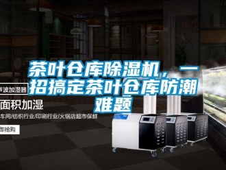 企業(yè)新聞茶葉倉(cāng)庫(kù)除濕機(jī)，一招搞定茶葉倉(cāng)庫(kù)防潮難題