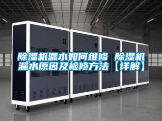 行業新聞除濕機漏水如何維修 除濕機漏水原因及檢修方法【詳解】