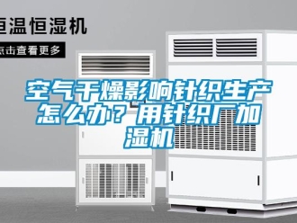 常見問題空氣干燥影響針織生產怎么辦？用針織廠加濕機