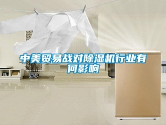 知識(shí)百科中美貿(mào)易戰(zhàn)對(duì)除濕機(jī)行業(yè)有何影響