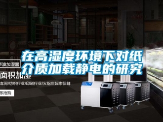 知識(shí)百科在高濕度環(huán)境下對(duì)紙介質(zhì)加載靜電的研究