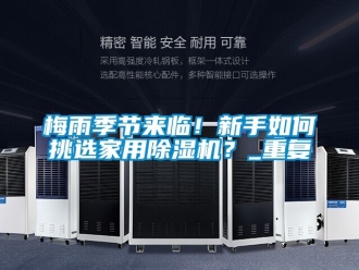 常見問題梅雨季節來臨！新手如何挑選家用除濕機？_重復