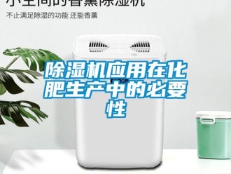 企業(yè)新聞除濕機應用在化肥生產(chǎn)中的必要性
