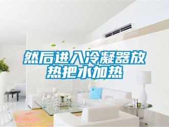 行業(yè)新聞然后進(jìn)入冷凝器放熱把水加熱