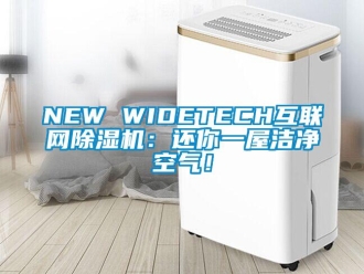企業新聞NEW WIDETECH互聯網除濕機：還你一屋潔凈空氣！