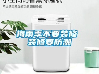 行業(yè)新聞梅雨季不要裝修 裝修要防潮