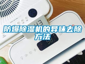 企業(yè)新聞防爆除濕機的異味去除方法