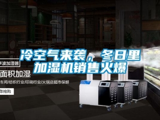 行業(yè)新聞冷空氣來(lái)襲，冬日里加濕機(jī)銷售火爆