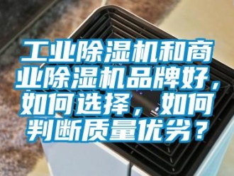 常見問題工業除濕機和商業除濕機品牌好，如何選擇，如何判斷質量優劣？