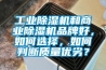 工業除濕機和商業除濕機品牌好，如何選擇，如何判斷質量優劣？