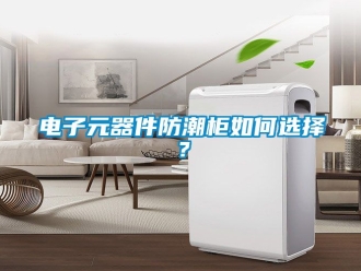 常見問題電子元器件防潮柜如何選擇？